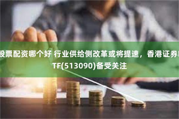 股票配资哪个好 行业供给侧改革或将提速，香港证券ETF(513090)备受关注