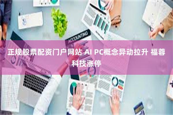 正规股票配资门户网站 AI PC概念异动拉升 福蓉科技涨停