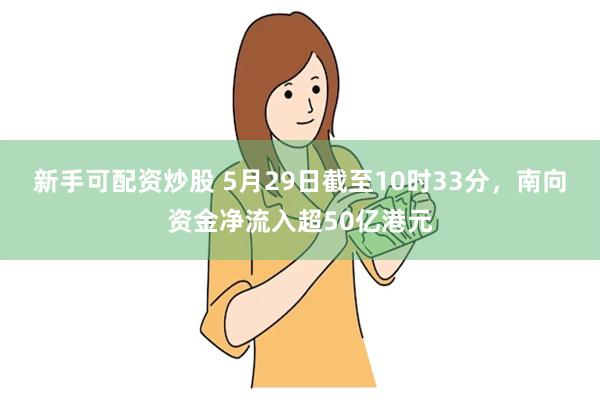 新手可配资炒股 5月29日截至10时33分，南向资金净流入超50亿港元