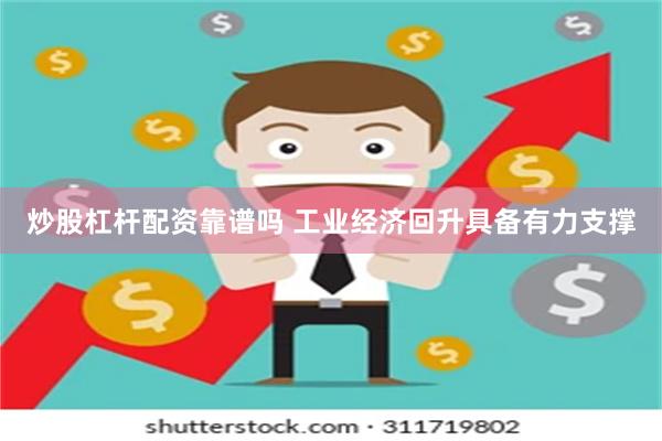 炒股杠杆配资靠谱吗 工业经济回升具备有力支撑