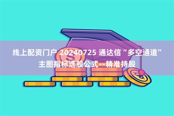 线上配资门户 20240725 通达信“多空通道”主图指标选股公式--精准持股