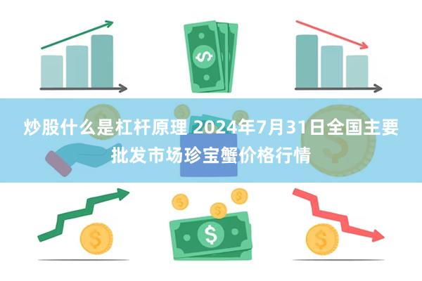 炒股什么是杠杆原理 2024年7月31日全国主要批发市场珍宝蟹价格行情