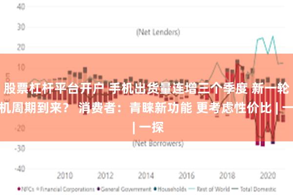 股票杠杆平台开户 手机出货量连增三个季度 新一轮换机周期到来？ 消费者：青睐新功能 更考虑性价比 | 一探