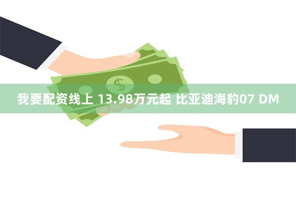 我要配资线上 13.98万元起 比亚迪海豹07 DM