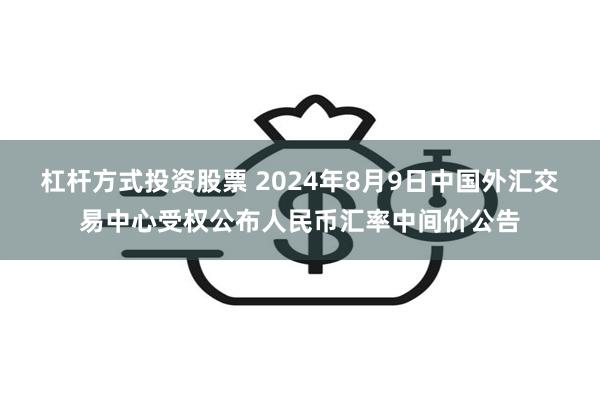 杠杆方式投资股票 2024年8月9日中国外汇交易中心受权公布人民币汇率中间价公告