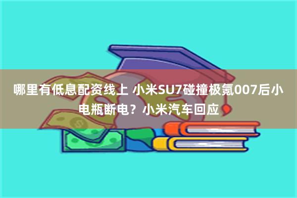 哪里有低息配资线上 小米SU7碰撞极氪007后小电瓶断电？小米汽车回应