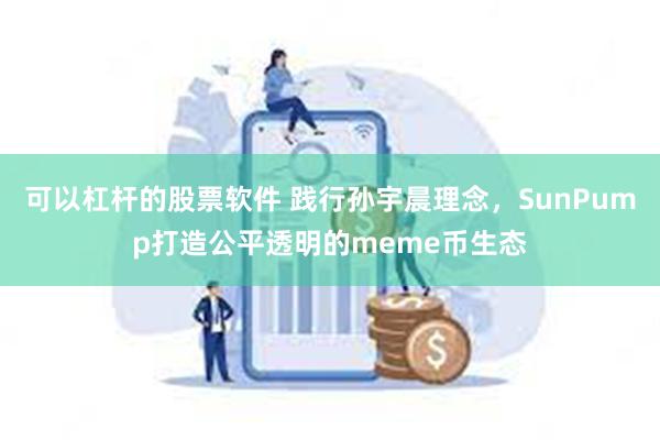 可以杠杆的股票软件 践行孙宇晨理念，SunPump打造公平透明的meme币生态