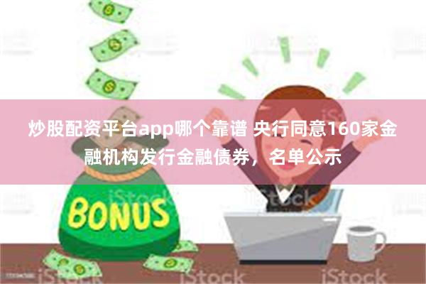 炒股配资平台app哪个靠谱 央行同意160家金融机构发行金融债券，名单公示