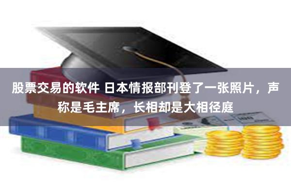 股票交易的软件 日本情报部刊登了一张照片，声称是毛主席，长相却是大相径庭