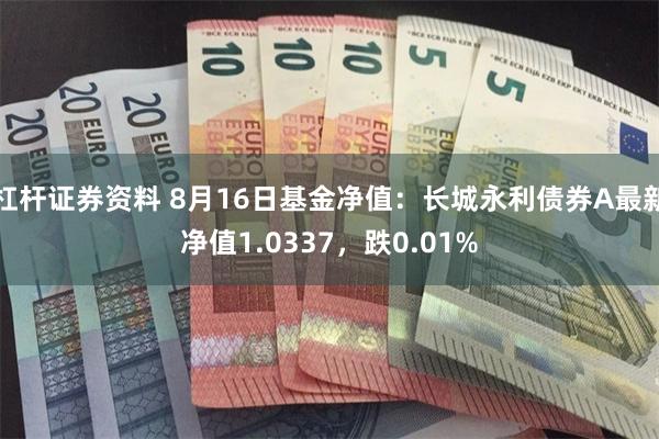 杠杆证券资料 8月16日基金净值：长城永利债券A最新净值1.0337，跌0.01%