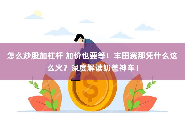 怎么炒股加杠杆 加价也要等！丰田赛那凭什么这么火？深度解读奶爸神车！