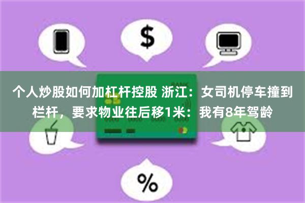 个人炒股如何加杠杆控股 浙江：女司机停车撞到栏杆，要求物业往后移1米：我有8年驾龄