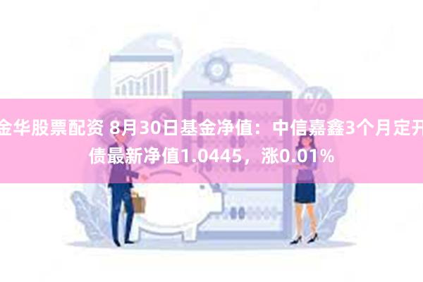 金华股票配资 8月30日基金净值：中信嘉鑫3个月定开债最新净值1.0445，涨0.01%