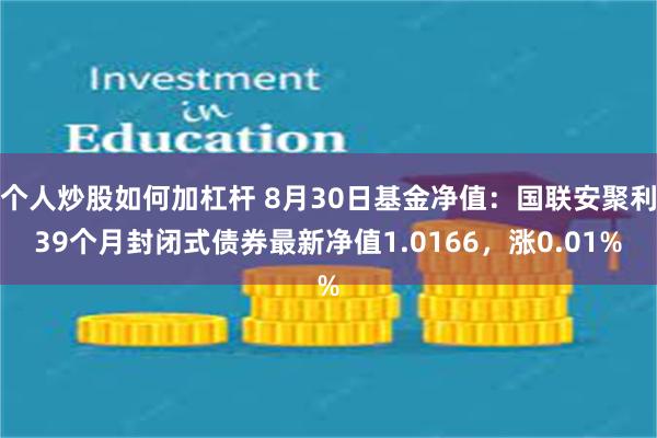 个人炒股如何加杠杆 8月30日基金净值：国联安聚利39个月封闭式债券最新净值1.0166，涨0.01%