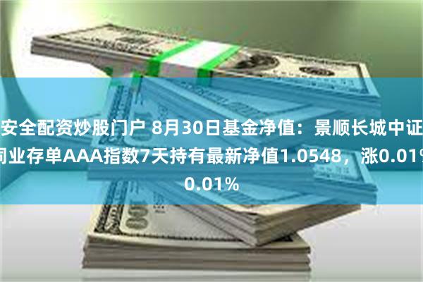 安全配资炒股门户 8月30日基金净值：景顺长城中证同业存单AAA指数7天持有最新净值1.0548，涨0.01%