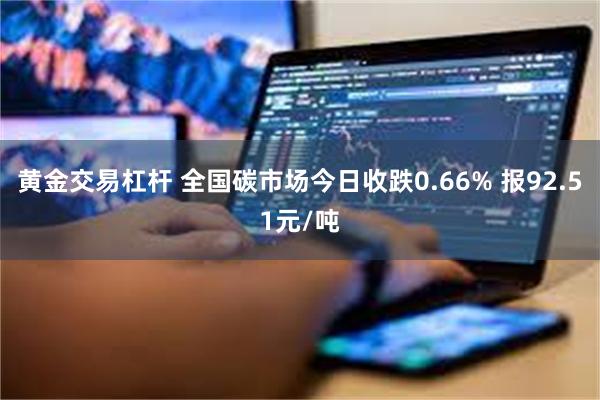 黄金交易杠杆 全国碳市场今日收跌0.66% 报92.51元/吨