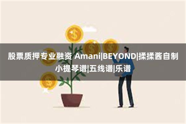 股票质押专业融资 Amani|BEYOND|揉揉酱自制小提琴谱|五线谱|乐谱