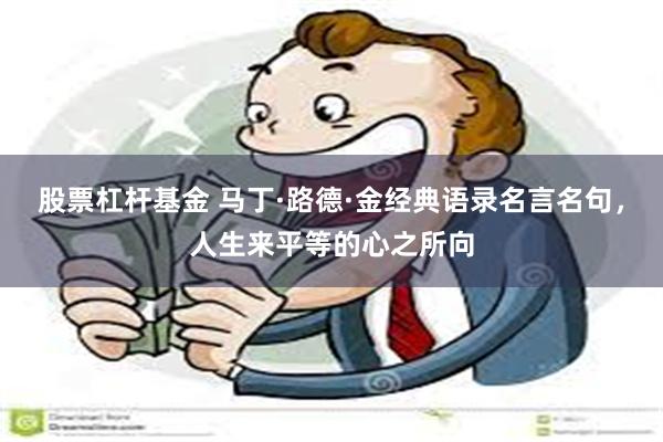 股票杠杆基金 马丁·路德·金经典语录名言名句，人生来平等的心之所向