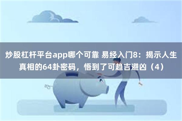 炒股杠杆平台app哪个可靠 易经入门8：揭示人生真相的64卦密码，悟到了可趋吉避凶（4）