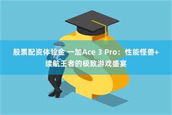 股票配资体验金 一加Ace 3 Pro：性能怪兽+续航王者的极致游戏盛宴