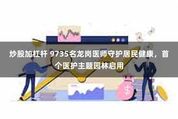 炒股加杠杆 9735名龙岗医师守护居民健康，首个医护主题园林启用