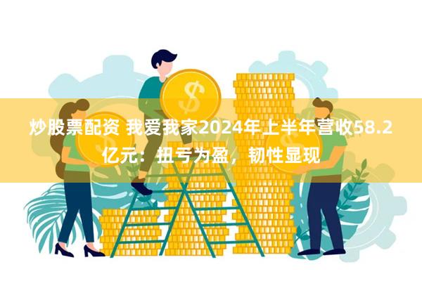 炒股票配资 我爱我家2024年上半年营收58.2亿元：扭亏为盈，韧性显现