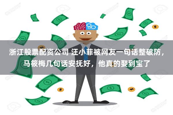 浙江股票配资公司 汪小菲被网友一句话整破防，马筱梅几句话安抚好，他真的娶到宝了