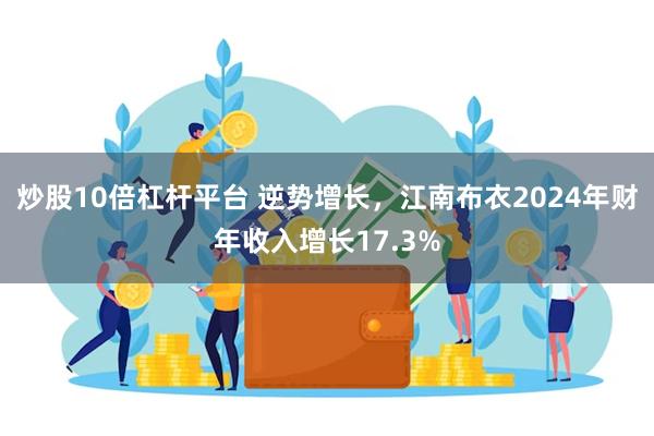 炒股10倍杠杆平台 逆势增长，江南布衣2024年财年收入增长17.3%