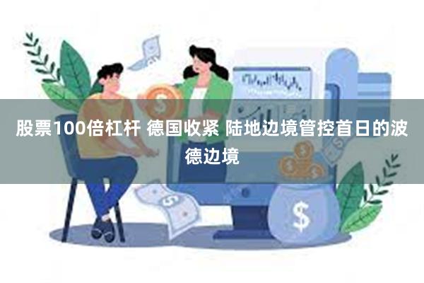 股票100倍杠杆 德国收紧 陆地边境管控首日的波德边境