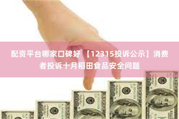 配资平台哪家口碑好 【12315投诉公示】消费者投诉十月稻田食品安全问题