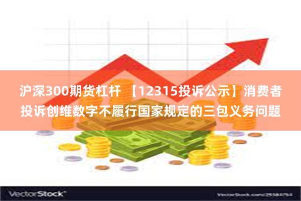 沪深300期货杠杆 【12315投诉公示】消费者投诉创维数字不履行国家规定的三包义务问题