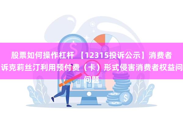 股票如何操作杠杆 【12315投诉公示】消费者投诉克莉丝汀利用预付费（卡）形式侵害消费者权益问题