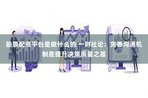 股票配资平台是做什么的 一财社论：完善沟通机制是提升决策质量之基