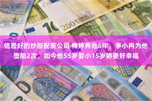 信誉好的炒股配资公司 梅婷养他6年，李小冉为他堕胎2次，如今他55岁娶小15岁娇妻好幸福