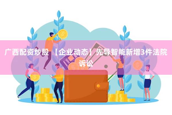 广西配资炒股 【企业动态】先导智能新增3件法院诉讼