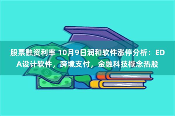 股票融资利率 10月9日润和软件涨停分析：EDA设计软件，跨境支付，金融科技概念热股