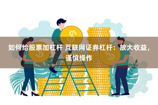 如何给股票加杠杆 互联网证券杠杆：放大收益，谨慎操作