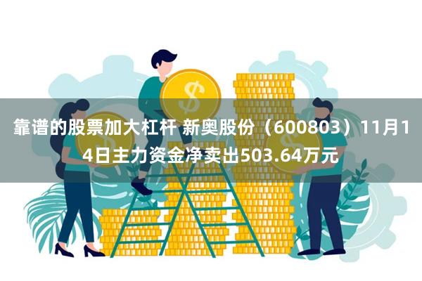 靠谱的股票加大杠杆 新奥股份（600803）11月14日主力资金净卖出503.64万元