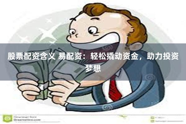 股票配资含义 易配资：轻松撬动资金，助力投资梦想