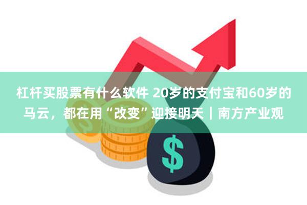 杠杆买股票有什么软件 20岁的支付宝和60岁的马云，都在用“改变”迎接明天｜南方产业观