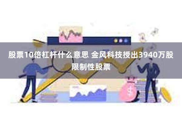 股票10倍杠杆什么意思 金风科技授出3940万股限制性股票