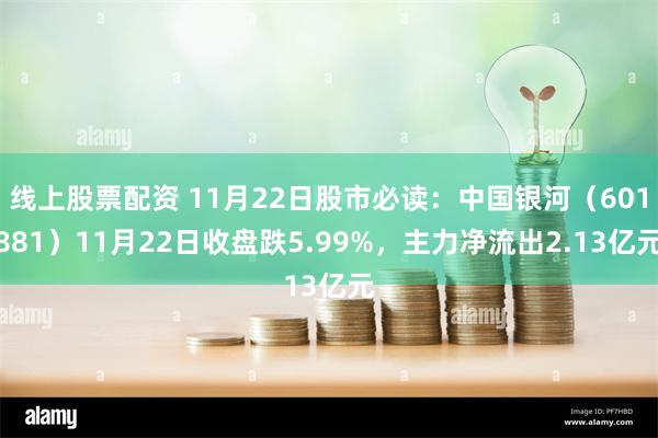 线上股票配资 11月22日股市必读：中国银河（601881）11月22日收盘跌5.99%，主力净流出2.13亿元