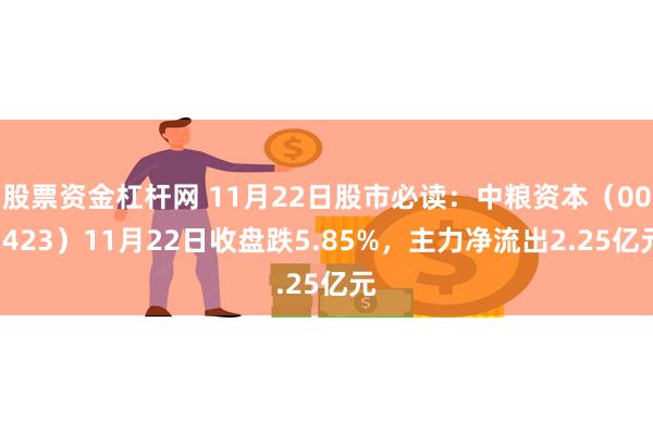 股票资金杠杆网 11月22日股市必读：中粮资本（002423）11月22日收盘跌5.85%，主力净流出2.25亿元