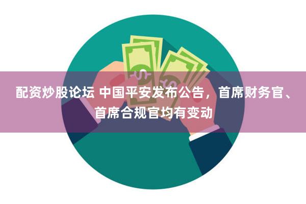 配资炒股论坛 中国平安发布公告，首席财务官、首席合规官均有变动