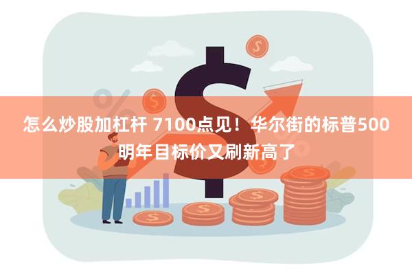 怎么炒股加杠杆 7100点见！华尔街的标普500明年目标价又刷新高了