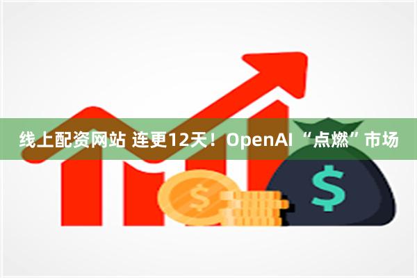 线上配资网站 连更12天！OpenAI “点燃”市场