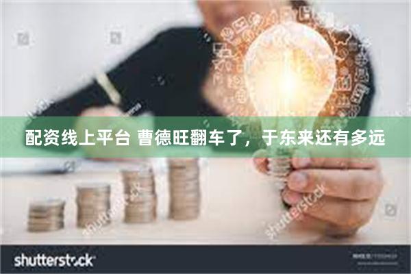 配资线上平台 曹德旺翻车了，于东来还有多远