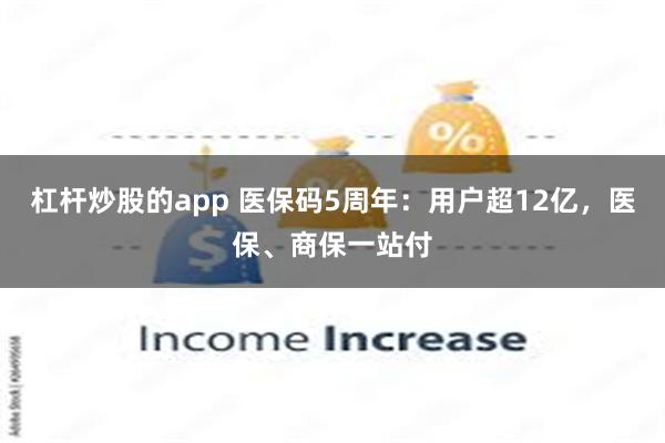 杠杆炒股的app 医保码5周年：用户超12亿，医保、商保一站付