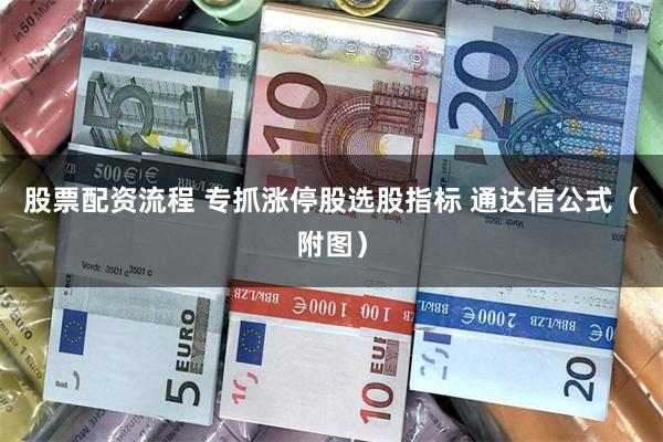 股票配资流程 专抓涨停股选股指标 通达信公式（附图）