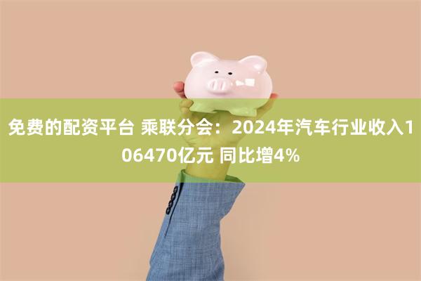 免费的配资平台 乘联分会：2024年汽车行业收入106470亿元 同比增4%